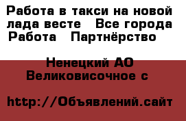 Работа в такси на новой лада весте - Все города Работа » Партнёрство   . Ненецкий АО,Великовисочное с.